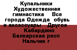 Купальники. Художественная гимнастика. - Все города Одежда, обувь и аксессуары » Другое   . Кабардино-Балкарская респ.,Нальчик г.